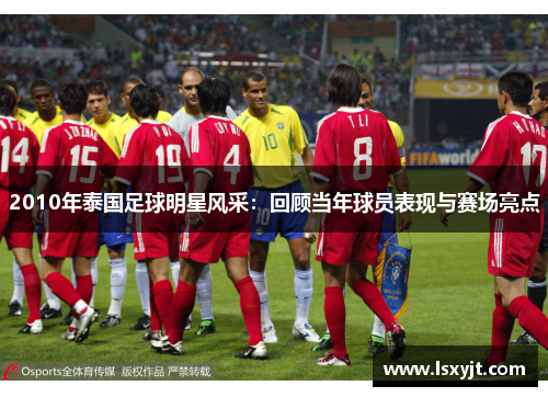 2010年泰国足球明星风采:回顾当年球员表现与赛场亮点 2010年泰国足球明星风采:回顾当年球员表现与赛场亮点