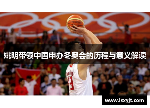 姚明带领中国申办冬奥会的历程与意义解读 姚明带领中国申办冬奥会的历程与意义解读