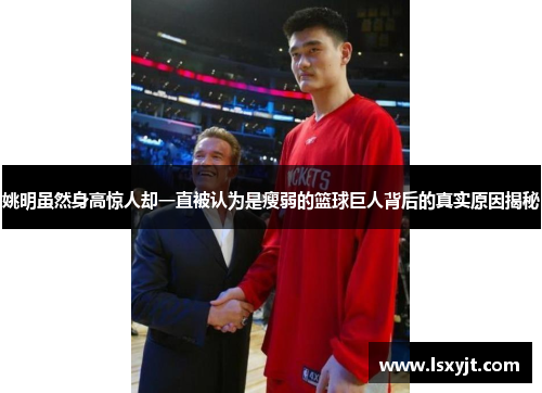 姚明虽然身高惊人却一直被认为是瘦弱的篮球巨人背后的真实原因揭秘 姚明虽然身高惊人却一直被认为是瘦弱的篮球巨人背后的真实原因揭秘