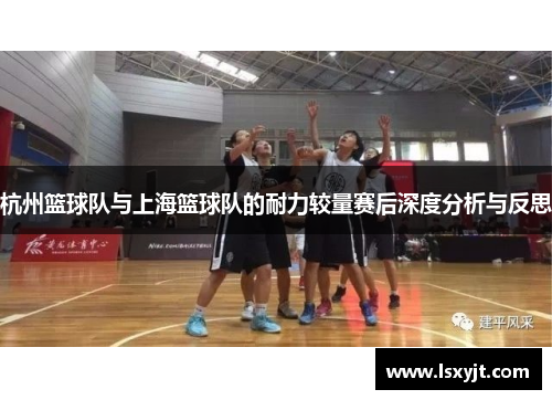 杭州篮球队与上海篮球队的耐力较量赛后深度分析与反思