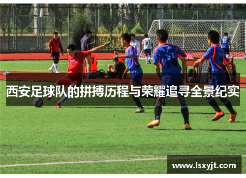 西安足球队的拼搏历程与荣耀追寻全景纪实
