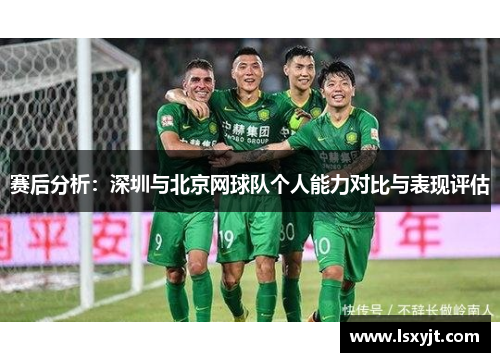赛后分析：深圳与北京网球队个人能力对比与表现评估