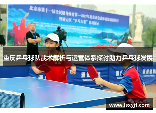 重庆乒乓球队战术解析与运营体系探讨助力乒乓球发展
