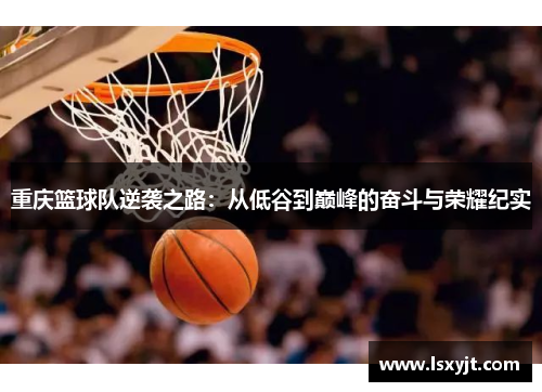 重庆篮球队逆袭之路：从低谷到巅峰的奋斗与荣耀纪实