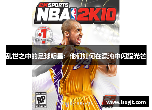 乱世之中的足球明星：他们如何在混沌中闪耀光芒