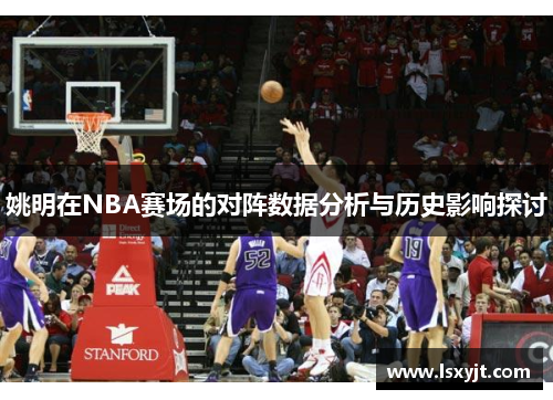 姚明在NBA赛场的对阵数据分析与历史影响探讨