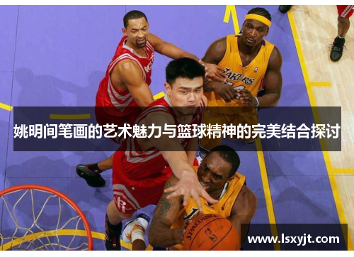 姚明间笔画的艺术魅力与篮球精神的完美结合探讨