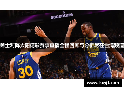 勇士对阵太阳精彩赛事直播全程回顾与分析尽在台湾频道