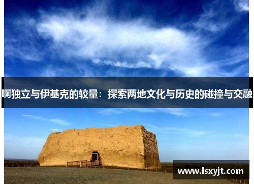 啊独立与伊基克的较量：探索两地文化与历史的碰撞与交融