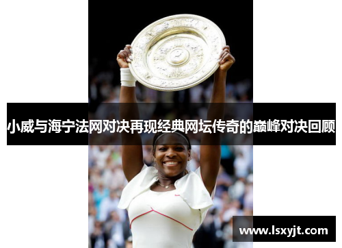 小威与海宁法网对决再现经典网坛传奇的巅峰对决回顾