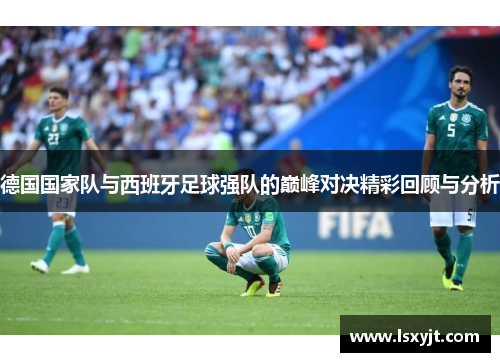 德国国家队与西班牙足球强队的巅峰对决精彩回顾与分析