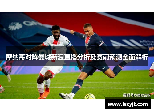 摩纳哥对阵曼城新浪直播分析及赛前预测全面解析