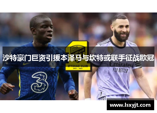 沙特豪门巨资引援本泽马与坎特或联手征战欧冠