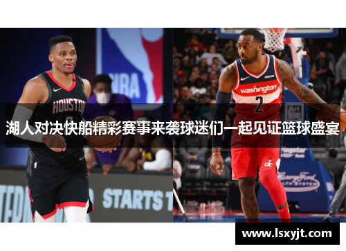 湖人对决快船精彩赛事来袭球迷们一起见证篮球盛宴