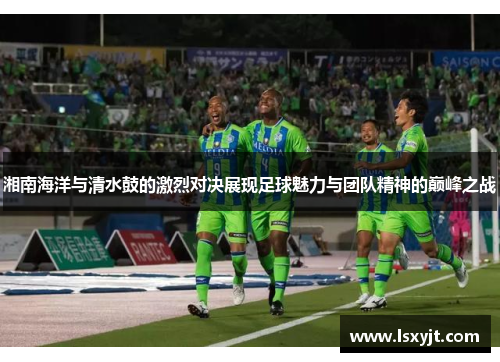 湘南海洋与清水鼓的激烈对决展现足球魅力与团队精神的巅峰之战