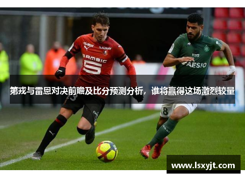 第戎与雷恩对决前瞻及比分预测分析，谁将赢得这场激烈较量